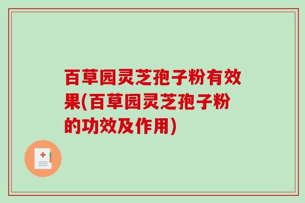 百草园灵芝孢子粉有效果(百草园灵芝孢子粉的功效及作用)-第1张图片-破壁灵芝孢子粉研究指南