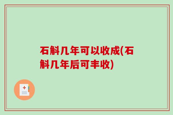 石斛几年可以收成(石斛几年后可丰收)-第1张图片-破壁灵芝孢子粉研究指南