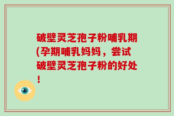 破壁灵芝孢子粉哺乳期(孕期哺乳妈妈,尝试破壁灵芝孢子粉的好处!-第1张图片-破壁灵芝孢子粉研究指南 破壁灵芝孢子粉哺乳期(孕期哺乳妈妈,尝试破壁灵芝孢子粉的好处!-第1张图片-破壁灵芝孢子粉研究指南