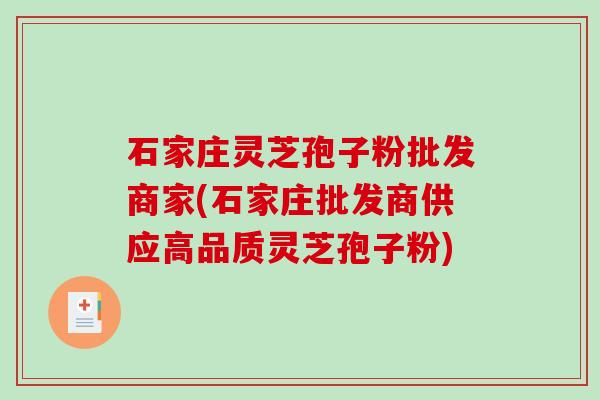 石家庄灵芝孢子粉批发商家(石家庄批发商供应高品质灵芝孢子粉)-第1张图片-破壁灵芝孢子粉研究指南 石家庄灵芝孢子粉批发商家(石家庄批发商供应高品质灵芝孢子粉)-第1张图片-破壁灵芝孢子粉研究指南