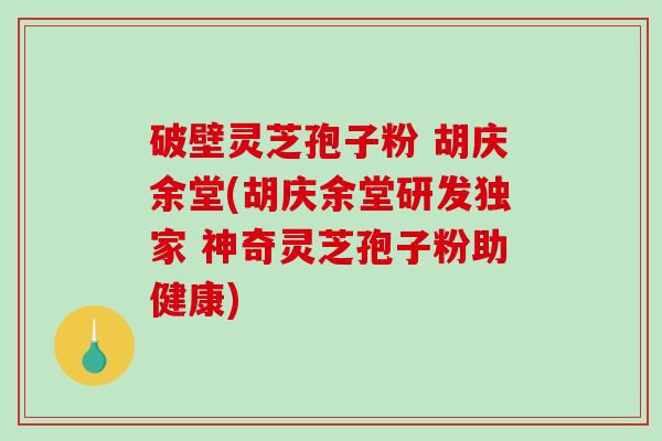 破壁灵芝孢子粉 胡庆余堂(胡庆余堂研发独家 神奇灵芝孢子粉助健康)-第1张图片-破壁灵芝孢子粉研究指南