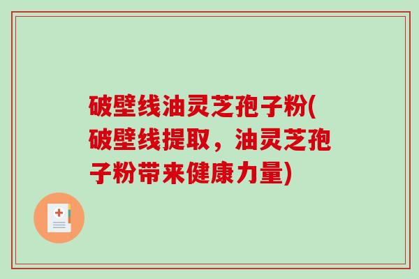 破壁线油灵芝孢子粉(破壁线提取，油灵芝孢子粉带来健康力量)-第1张图片-破壁灵芝孢子粉研究指南