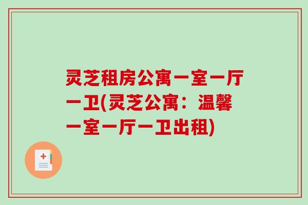 灵芝租房公寓一室一厅一卫(灵芝公寓:温馨一室一厅一卫出租)-第1张图片-破壁灵芝孢子粉研究指南 灵芝租房公寓一室一厅一卫(灵芝公寓:温馨一室一厅一卫出租)-第1张图片-破壁灵芝孢子粉研究指南