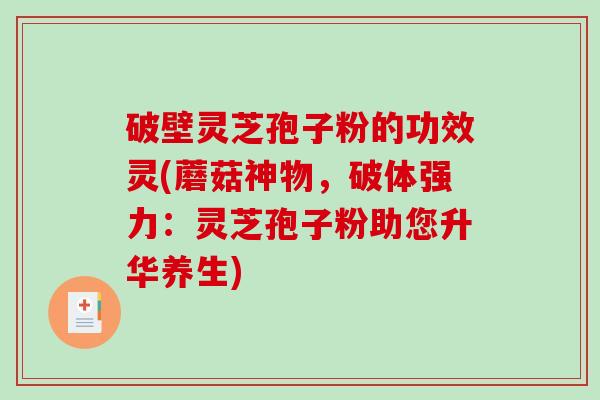 破壁灵芝孢子粉的功效灵(蘑菇神物,破体强力:灵芝孢子粉助您升华养生)-第1张图片-破壁灵芝孢子粉研究指南 破壁灵芝孢子粉的功效灵(蘑菇神物,破体强力:灵芝孢子粉助您升华养生)-第1张图片-破壁灵芝孢子粉研究指南