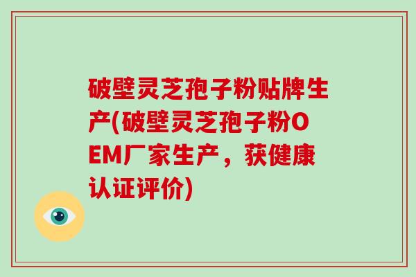 破壁灵芝孢子粉贴牌生产(破壁灵芝孢子粉OEM厂家生产,获健康认证评价)-第1张图片-破壁灵芝孢子粉研究指南 破壁灵芝孢子粉贴牌生产(破壁灵芝孢子粉OEM厂家生产,获健康认证评价)-第1张图片-破壁灵芝孢子粉研究指南