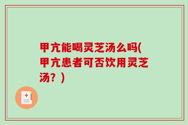 甲亢能喝灵芝汤么吗(甲亢患者可否饮用灵芝汤?)-第1张图片-破壁灵芝孢子粉研究指南 甲亢能喝灵芝汤么吗(甲亢患者可否饮用灵芝汤?)-第1张图片-破壁灵芝孢子粉研究指南