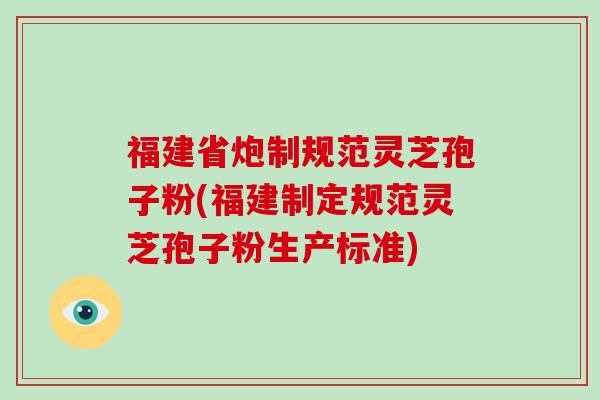 福建省炮制规范灵芝孢子粉(福建制定规范灵芝孢子粉生产标准)-第1张图片-破壁灵芝孢子粉研究指南 福建省炮制规范灵芝孢子粉(福建制定规范灵芝孢子粉生产标准)-第1张图片-破壁灵芝孢子粉研究指南