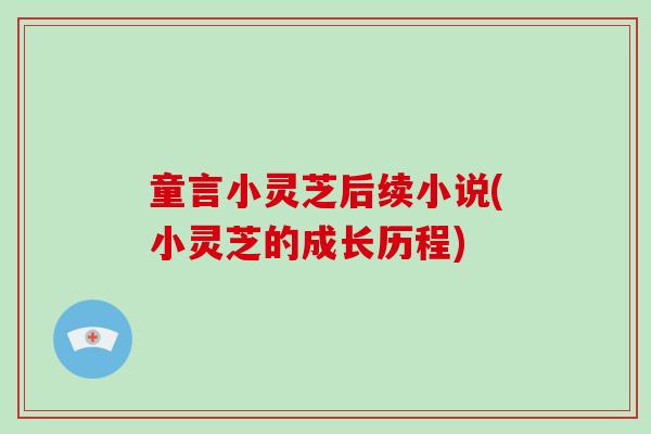童言小灵芝后续小说(小灵芝的成长历程)-第1张图片-破壁灵芝孢子粉研究指南 童言小灵芝后续小说(小灵芝的成长历程)-第1张图片-破壁灵芝孢子粉研究指南