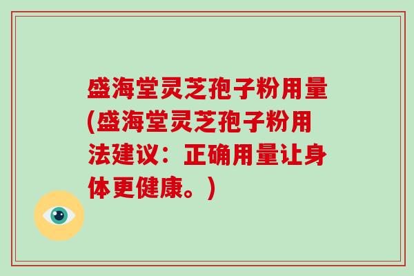 盛海堂灵芝孢子粉用量(盛海堂灵芝孢子粉用法建议:正确用量让身体更健康。)-第1张图片-破壁灵芝孢子粉研究指南 盛海堂灵芝孢子粉用量(盛海堂灵芝孢子粉用法建议:正确用量让身体更健康。)-第1张图片-破壁灵芝孢子粉研究指南
