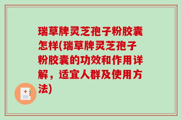 瑞草牌灵芝孢子粉胶囊怎样(瑞草牌灵芝孢子粉胶囊的功效和作用详解，适宜人群及使用方法)-第1张图片-破壁灵芝孢子粉研究指南