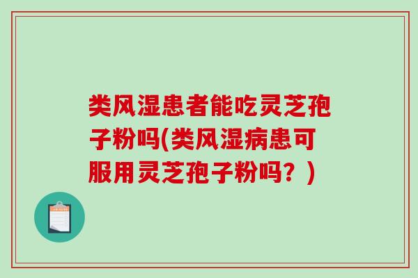 类风湿患者能吃灵芝孢子粉吗(类风湿病患可服用灵芝孢子粉吗?)-第1张图片-破壁灵芝孢子粉研究指南 类风湿患者能吃灵芝孢子粉吗(类风湿病患可服用灵芝孢子粉吗?)-第1张图片-破壁灵芝孢子粉研究指南