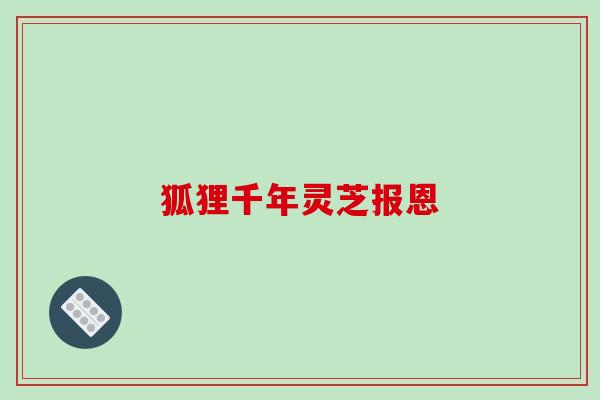 狐狸千年灵芝报恩-第1张图片-破壁灵芝孢子粉研究指南