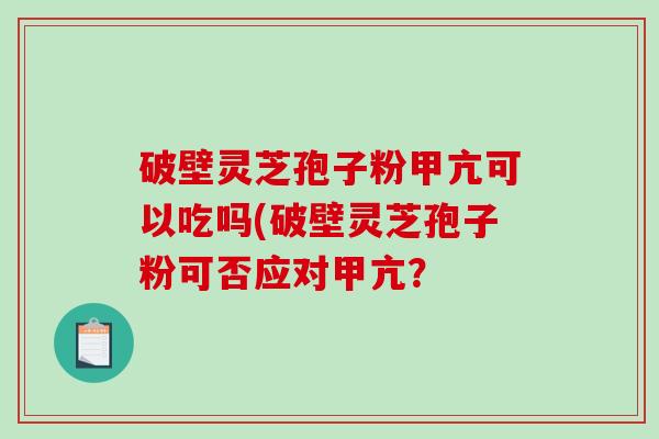 破壁灵芝孢子粉甲亢可以吃吗(破壁灵芝孢子粉可否应对甲亢？-第1张图片-破壁灵芝孢子粉研究指南