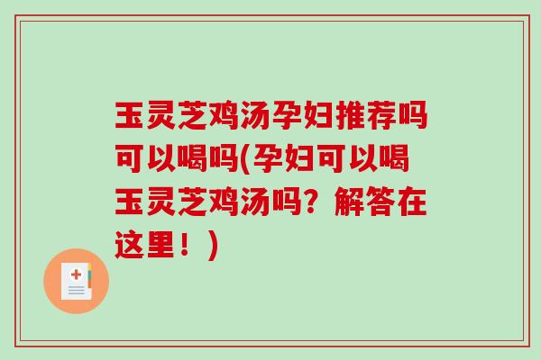 玉灵芝鸡汤孕妇推荐吗可以喝吗(孕妇可以喝玉灵芝鸡汤吗？解答在这里！)-第1张图片-破壁灵芝孢子粉研究指南