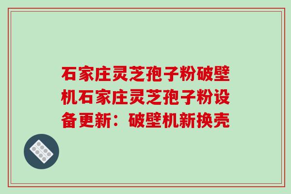 石家庄灵芝孢子粉破壁机石家庄灵芝孢子粉设备更新:破壁机新换壳-第1张图片-破壁灵芝孢子粉研究指南 石家庄灵芝孢子粉破壁机石家庄灵芝孢子粉设备更新:破壁机新换壳-第1张图片-破壁灵芝孢子粉研究指南