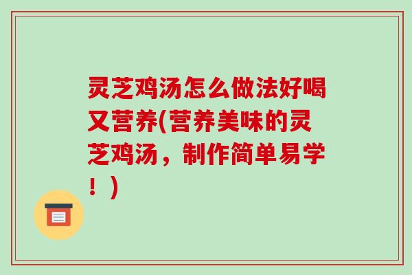 灵芝鸡汤怎么做法好喝又营养(营养美味的灵芝鸡汤，制作简单易学！)-第1张图片-破壁灵芝孢子粉研究指南