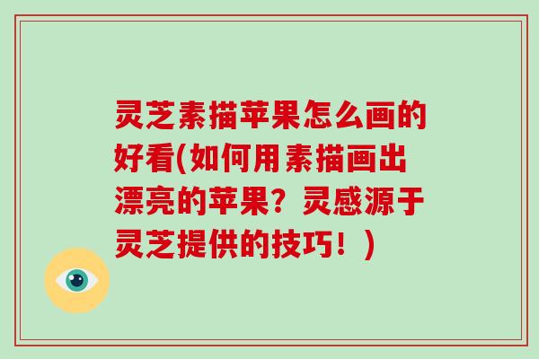 灵芝素描苹果怎么画的好看(如何用素描画出漂亮的苹果?灵感源于灵芝提供的技巧!)-第1张图片-破壁灵芝孢子粉研究指南 灵芝素描苹果怎么画的好看(如何用素描画出漂亮的苹果?灵感源于灵芝提供的技巧!)-第1张图片-破壁灵芝孢子粉研究指南