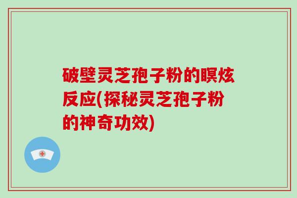 破壁灵芝孢子粉的瞑炫反应(探秘灵芝孢子粉的神奇功效)-第1张图片-破壁灵芝孢子粉研究指南 破壁灵芝孢子粉的瞑炫反应(探秘灵芝孢子粉的神奇功效)-第1张图片-破壁灵芝孢子粉研究指南