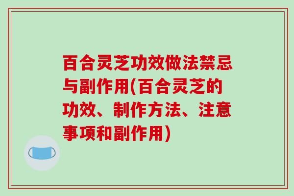 百合灵芝功效做法禁忌与副作用(百合灵芝的功效、制作方法、注意事项和副作用)-第1张图片-破壁灵芝孢子粉研究指南 百合灵芝功效做法禁忌与副作用(百合灵芝的功效、制作方法、注意事项和副作用)-第1张图片-破壁灵芝孢子粉研究指南