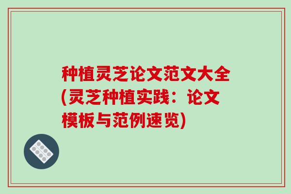 种植灵芝论文范文大全(灵芝种植实践:论文模板与范例速览)-第1张图片-破壁灵芝孢子粉研究指南 种植灵芝论文范文大全(灵芝种植实践:论文模板与范例速览)-第1张图片-破壁灵芝孢子粉研究指南
