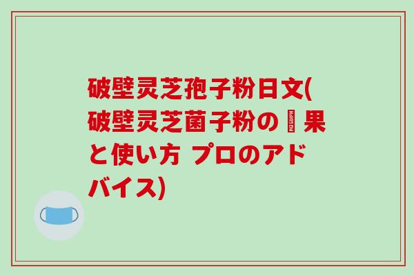 破壁灵芝孢子粉日文(破壁灵芝菌子粉の効果と使い方 プロのアドバイス)-第1张图片-破壁灵芝孢子粉研究指南 破壁灵芝孢子粉日文(破壁灵芝菌子粉の効果と使い方 プロのアドバイス)-第1张图片-破壁灵芝孢子粉研究指南