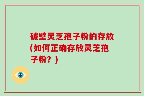 破壁灵芝孢子粉的存放(如何正确存放灵芝孢子粉?)-第1张图片-破壁灵芝孢子粉研究指南 破壁灵芝孢子粉的存放(如何正确存放灵芝孢子粉?)-第1张图片-破壁灵芝孢子粉研究指南