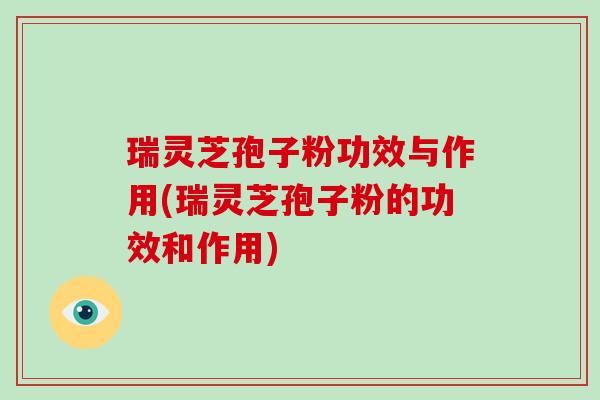 瑞灵芝孢子粉功效与作用(瑞灵芝孢子粉的功效和作用)-第1张图片-破壁灵芝孢子粉研究指南 瑞灵芝孢子粉功效与作用(瑞灵芝孢子粉的功效和作用)-第1张图片-破壁灵芝孢子粉研究指南