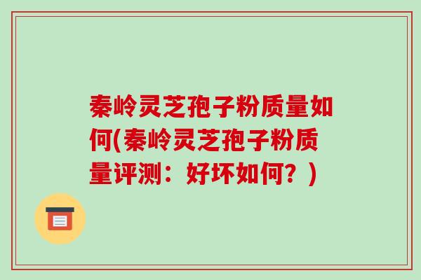 秦岭灵芝孢子粉质量如何(秦岭灵芝孢子粉质量评测:好坏如何?)-第1张图片-破壁灵芝孢子粉研究指南 秦岭灵芝孢子粉质量如何(秦岭灵芝孢子粉质量评测:好坏如何?)-第1张图片-破壁灵芝孢子粉研究指南
