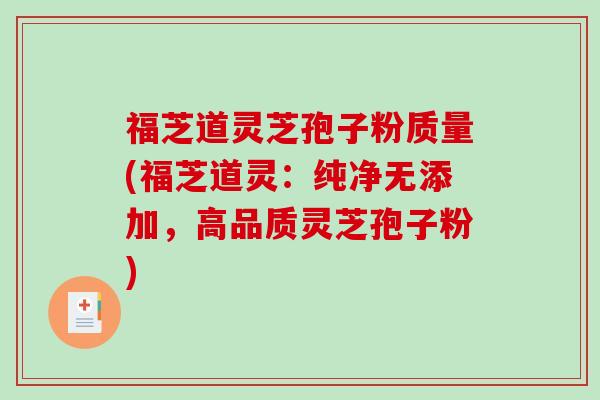 福芝道灵芝孢子粉质量(福芝道灵:纯净无添加,高品质灵芝孢子粉)-第1张图片-破壁灵芝孢子粉研究指南 福芝道灵芝孢子粉质量(福芝道灵:纯净无添加,高品质灵芝孢子粉)-第1张图片-破壁灵芝孢子粉研究指南