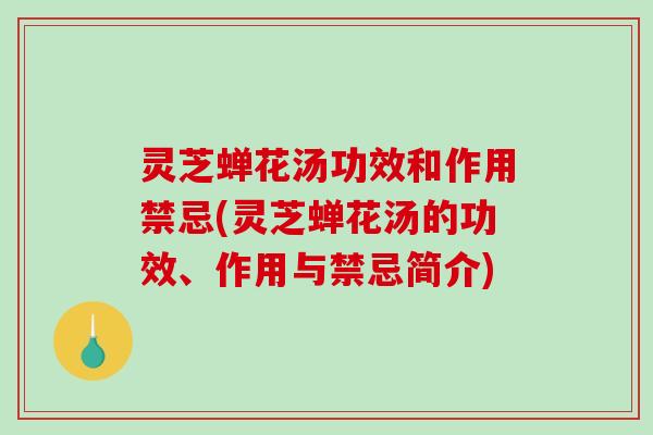 灵芝蝉花汤功效和作用禁忌(灵芝蝉花汤的功效、作用与禁忌简介)-第1张图片-破壁灵芝孢子粉研究指南 灵芝蝉花汤功效和作用禁忌(灵芝蝉花汤的功效、作用与禁忌简介)-第1张图片-破壁灵芝孢子粉研究指南