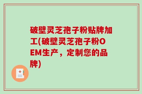 破壁灵芝孢子粉贴牌加工(破壁灵芝孢子粉OEM生产,定制您的品牌)-第1张图片-破壁灵芝孢子粉研究指南 破壁灵芝孢子粉贴牌加工(破壁灵芝孢子粉OEM生产,定制您的品牌)-第1张图片-破壁灵芝孢子粉研究指南