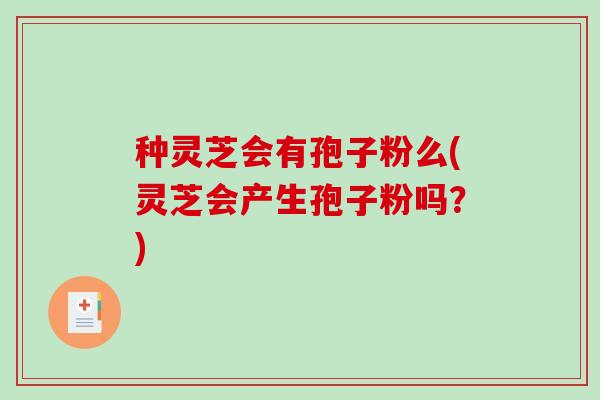种灵芝会有孢子粉么(灵芝会产生孢子粉吗?)-第1张图片-破壁灵芝孢子粉研究指南 种灵芝会有孢子粉么(灵芝会产生孢子粉吗?)-第1张图片-破壁灵芝孢子粉研究指南