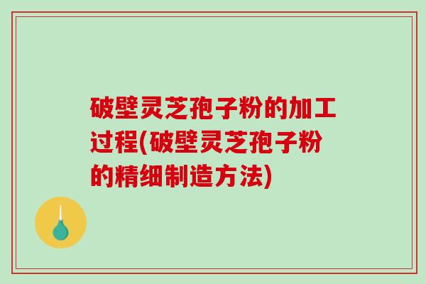 破壁灵芝孢子粉的加工过程(破壁灵芝孢子粉的精细制造方法)-第1张图片-破壁灵芝孢子粉研究指南 破壁灵芝孢子粉的加工过程(破壁灵芝孢子粉的精细制造方法)-第1张图片-破壁灵芝孢子粉研究指南
