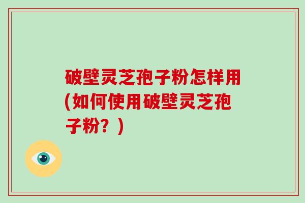 破壁灵芝孢子粉怎样用(如何使用破壁灵芝孢子粉?)-第1张图片-破壁灵芝孢子粉研究指南 破壁灵芝孢子粉怎样用(如何使用破壁灵芝孢子粉?)-第1张图片-破壁灵芝孢子粉研究指南