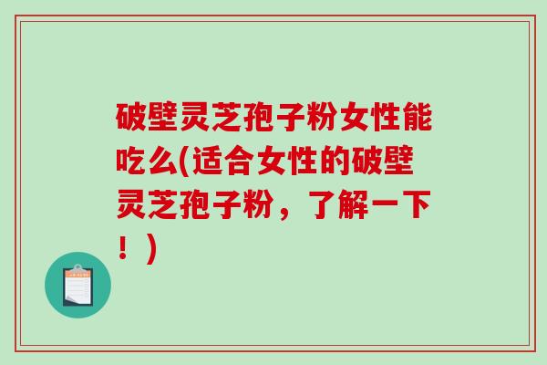 破壁灵芝孢子粉女性能吃么(适合女性的破壁灵芝孢子粉,了解一下!)-第1张图片-破壁灵芝孢子粉研究指南 破壁灵芝孢子粉女性能吃么(适合女性的破壁灵芝孢子粉,了解一下!)-第1张图片-破壁灵芝孢子粉研究指南