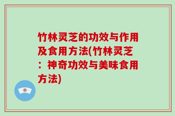 竹林灵芝的功效与作用及食用方法(竹林灵芝：神奇功效与美味食用方法)-第1张图片-破壁灵芝孢子粉研究指南