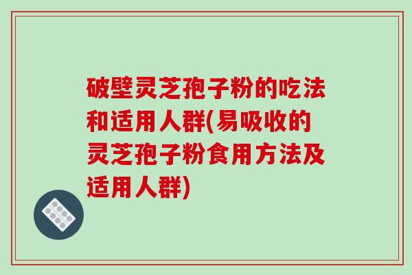 破壁灵芝孢子粉的吃法和适用人群(易吸收的灵芝孢子粉食用方法及适用人群)-第1张图片-破壁灵芝孢子粉研究指南 破壁灵芝孢子粉的吃法和适用人群(易吸收的灵芝孢子粉食用方法及适用人群)-第1张图片-破壁灵芝孢子粉研究指南