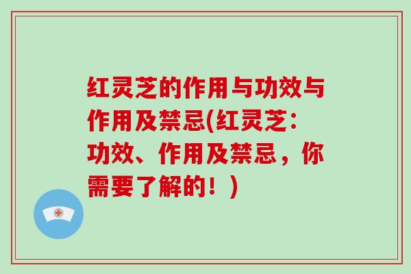 红灵芝的作用与功效与作用及禁忌(红灵芝：功效、作用及禁忌，你需要了解的！)-第1张图片-破壁灵芝孢子粉研究指南