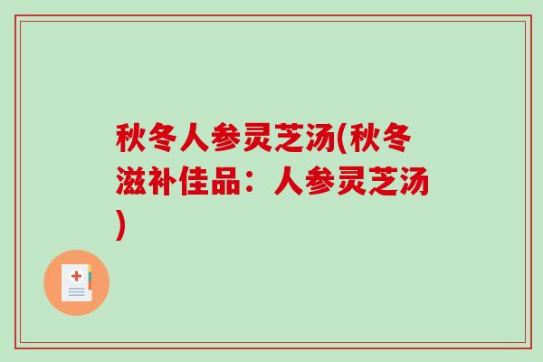 秋冬人参灵芝汤(秋冬滋补佳品:人参灵芝汤)-第1张图片-破壁灵芝孢子粉研究指南 秋冬人参灵芝汤(秋冬滋补佳品:人参灵芝汤)-第1张图片-破壁灵芝孢子粉研究指南