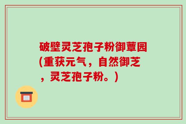 破壁灵芝孢子粉御蕈园(重获元气,自然御芝,灵芝孢子粉。)-第1张图片-破壁灵芝孢子粉研究指南 破壁灵芝孢子粉御蕈园(重获元气,自然御芝,灵芝孢子粉。)-第1张图片-破壁灵芝孢子粉研究指南