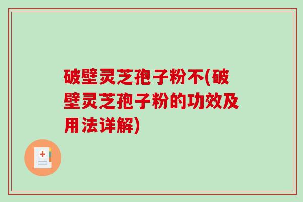 破壁灵芝孢子粉不(破壁灵芝孢子粉的功效及用法详解)-第1张图片-破壁灵芝孢子粉研究指南 破壁灵芝孢子粉不(破壁灵芝孢子粉的功效及用法详解)-第1张图片-破壁灵芝孢子粉研究指南
