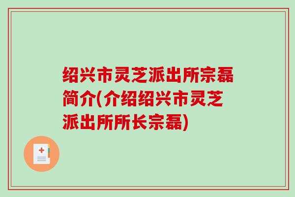 绍兴市灵芝派出所宗磊简介(介绍绍兴市灵芝派出所所长宗磊)-第1张图片-破壁灵芝孢子粉研究指南 绍兴市灵芝派出所宗磊简介(介绍绍兴市灵芝派出所所长宗磊)-第1张图片-破壁灵芝孢子粉研究指南