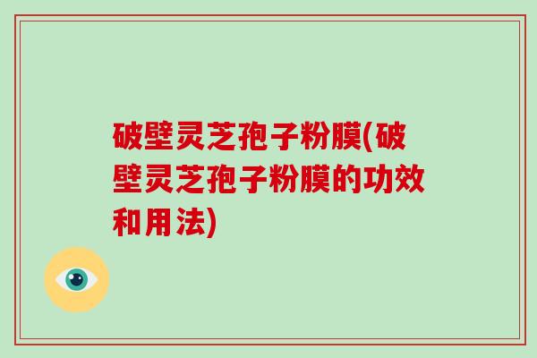 破壁灵芝孢子粉膜(破壁灵芝孢子粉膜的功效和用法)-第1张图片-破壁灵芝孢子粉研究指南