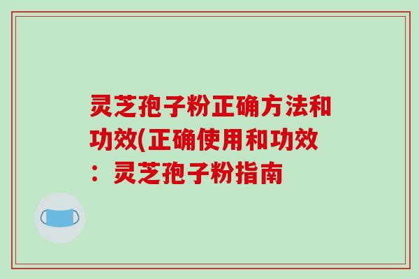 灵芝孢子粉正确方法和功效(正确使用和功效:灵芝孢子粉指南-第1张图片-破壁灵芝孢子粉研究指南 灵芝孢子粉正确方法和功效(正确使用和功效:灵芝孢子粉指南-第1张图片-破壁灵芝孢子粉研究指南