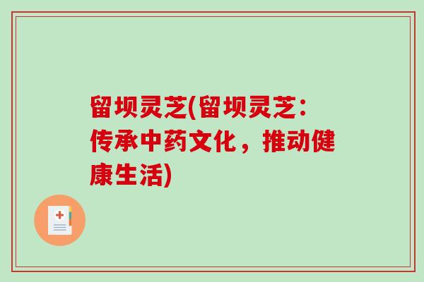 留坝灵芝(留坝灵芝:传承中药文化,推动健康生活)-第1张图片-破壁灵芝孢子粉研究指南 留坝灵芝(留坝灵芝:传承中药文化,推动健康生活)-第1张图片-破壁灵芝孢子粉研究指南