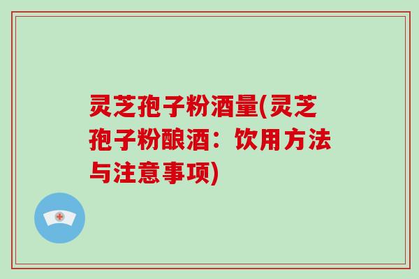 灵芝孢子粉酒量(灵芝孢子粉酿酒:饮用方法与注意事项)-第1张图片-破壁灵芝孢子粉研究指南 灵芝孢子粉酒量(灵芝孢子粉酿酒:饮用方法与注意事项)-第1张图片-破壁灵芝孢子粉研究指南