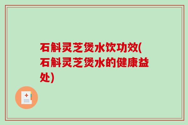 石斛灵芝煲水饮功效(石斛灵芝煲水的健康益处)-第1张图片-破壁灵芝孢子粉研究指南 石斛灵芝煲水饮功效(石斛灵芝煲水的健康益处)-第1张图片-破壁灵芝孢子粉研究指南