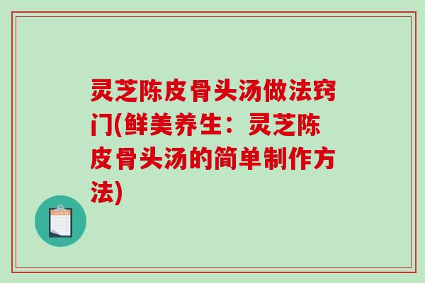 灵芝陈皮骨头汤做法窍门(鲜美养生:灵芝陈皮骨头汤的简单制作方法)-第1张图片-破壁灵芝孢子粉研究指南 灵芝陈皮骨头汤做法窍门(鲜美养生:灵芝陈皮骨头汤的简单制作方法)-第1张图片-破壁灵芝孢子粉研究指南