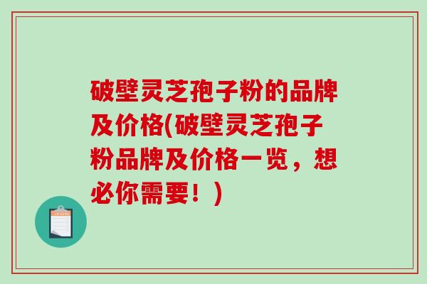 破壁灵芝孢子粉的品牌及价格(破壁灵芝孢子粉品牌及价格一览,想必你需要!)-第1张图片-破壁灵芝孢子粉研究指南 破壁灵芝孢子粉的品牌及价格(破壁灵芝孢子粉品牌及价格一览,想必你需要!)-第1张图片-破壁灵芝孢子粉研究指南