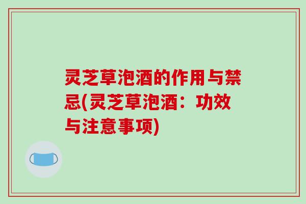 灵芝草泡酒的作用与禁忌(灵芝草泡酒:功效与注意事项)-第1张图片-破壁灵芝孢子粉研究指南 灵芝草泡酒的作用与禁忌(灵芝草泡酒:功效与注意事项)-第1张图片-破壁灵芝孢子粉研究指南